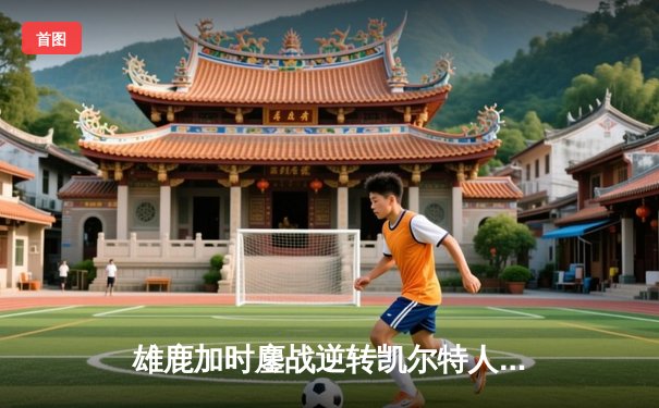 雄鹿加时鏖战逆转凯尔特人 字母哥44+14+7创赛季新高