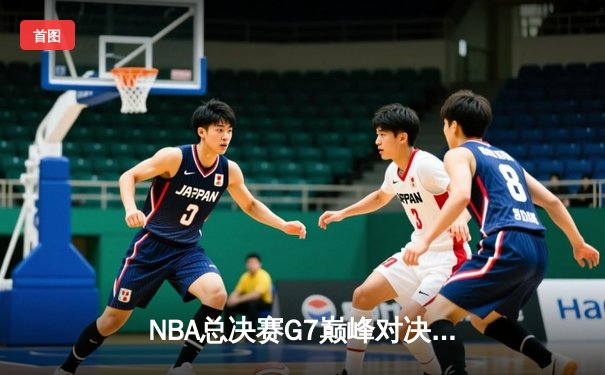 NBA总决赛G7巅峰对决：凯尔特人险胜勇士夺第18冠